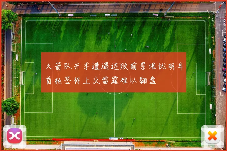 火箭队开季遭遇连败前景堪忧明年首轮签将上交雷霆难以翻盘