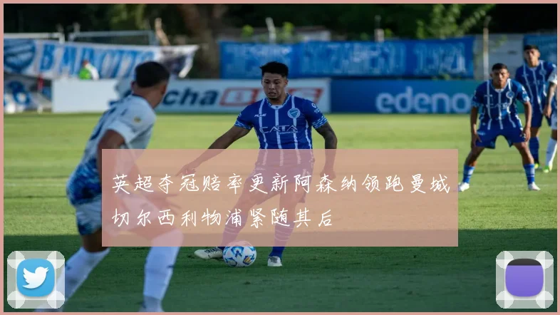英超夺冠赔率更新阿森纳领跑曼城切尔西利物浦紧随其后