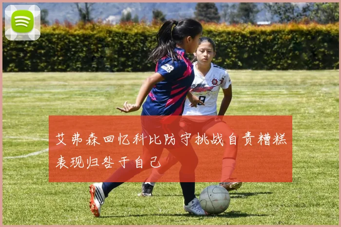 艾弗森回忆科比防守挑战自责糟糕表现归咎于自己