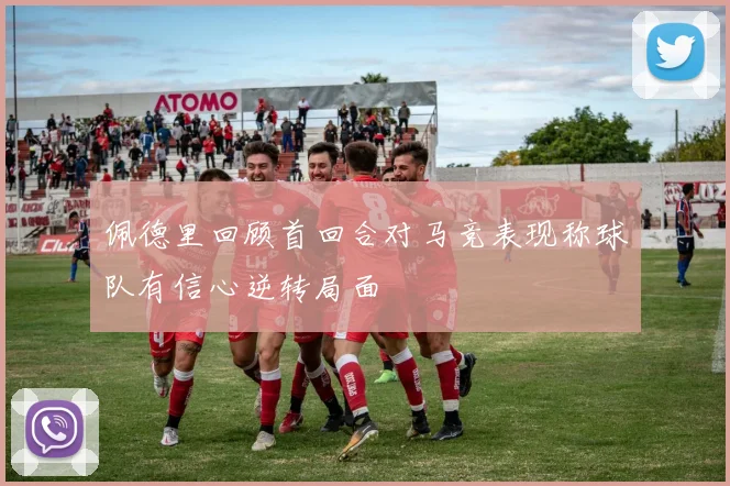 佩德里回顾首回合对马竞表现称球队有信心逆转局面
