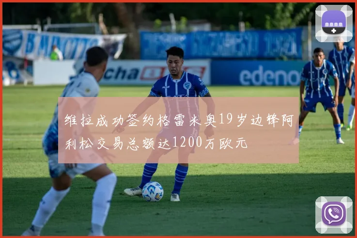 维拉成功签约格雷米奥19岁边锋阿利松交易总额达1200万欧元