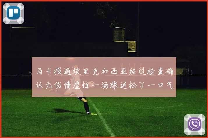 马卡报道埃里克加西亚经过检查确认无伤情虚惊一场球迷松了一口气