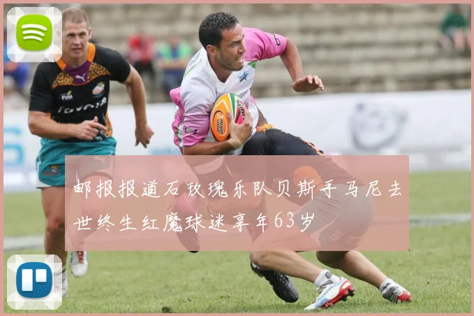 邮报报道石玫瑰乐队贝斯手马尼去世终生红魔球迷享年63岁