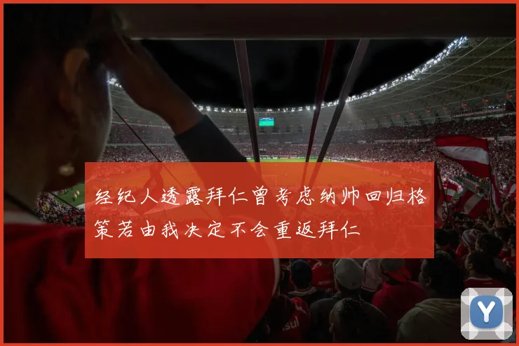 经纪人透露拜仁曾考虑纳帅回归格策若由我决定不会重返拜仁